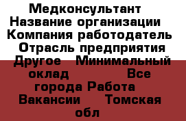 Медконсультант › Название организации ­ Компания-работодатель › Отрасль предприятия ­ Другое › Минимальный оклад ­ 15 000 - Все города Работа » Вакансии   . Томская обл.